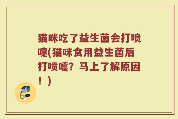 猫咪吃了益生菌会打喷嚏(猫咪食用益生菌后打喷嚏？马上了解原因！)