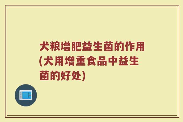 犬粮增肥益生菌的作用(犬用增重食品中益生菌的好处)