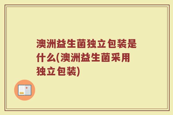 澳洲益生菌独立包装是什么(澳洲益生菌采用独立包装)