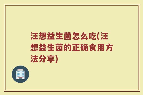 汪想益生菌怎么吃(汪想益生菌的正确食用方法分享)