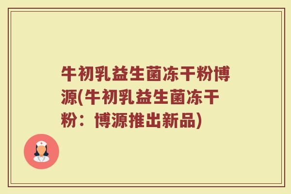牛初乳益生菌冻干粉博源(牛初乳益生菌冻干粉：博源推出新品)
