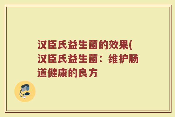 汉臣氏益生菌的效果(汉臣氏益生菌：维护肠道健康的良方