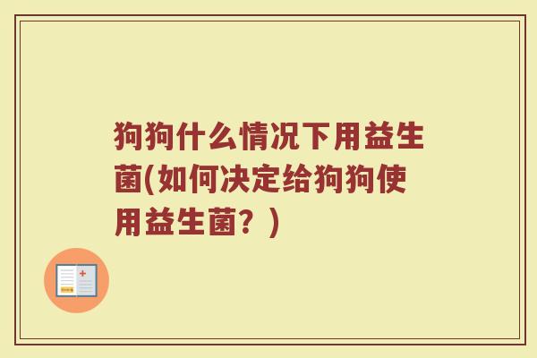 狗狗什么情况下用益生菌(如何决定给狗狗使用益生菌？)