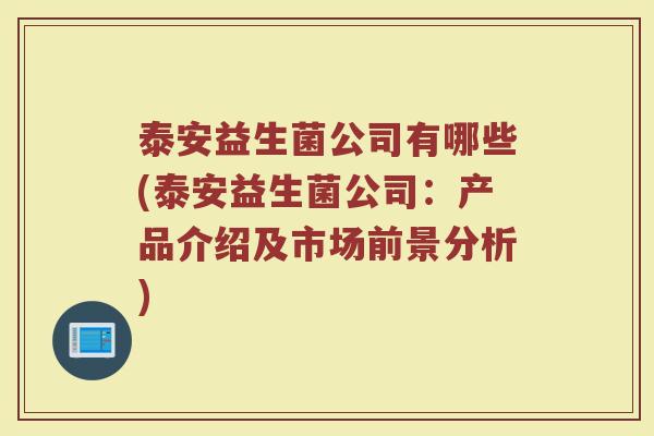 泰安益生菌公司有哪些(泰安益生菌公司:产品介绍及市场前景分析)