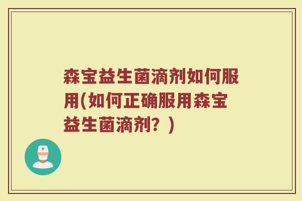 森宝益生菌滴剂如何服用(如何正确服用森宝益生菌滴剂?)