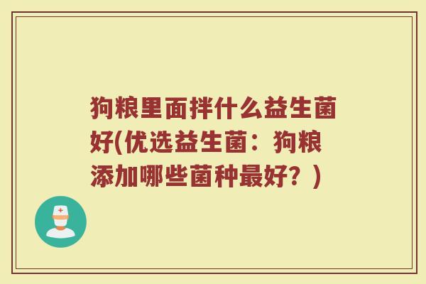 狗粮里面拌什么益生菌好(优选益生菌：狗粮添加哪些菌种最好？)