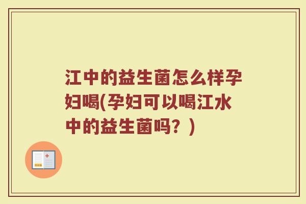 江中的益生菌怎么样孕妇喝(孕妇可以喝江水中的益生菌吗？)