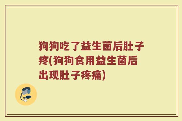 狗狗吃了益生菌后肚子疼(狗狗食用益生菌后出现肚子疼痛)