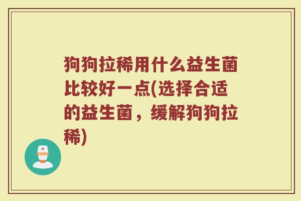 狗狗拉稀用什么益生菌比较好一点(选择合适的益生菌，缓解狗狗拉稀)
