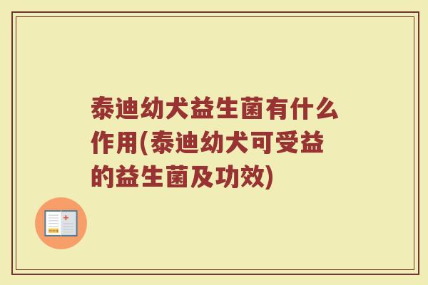 泰迪幼犬益生菌有什么作用(泰迪幼犬可受益的益生菌及功效)