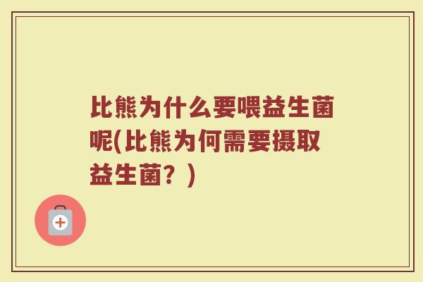 比熊为什么要喂益生菌呢(比熊为何需要摄取益生菌？)