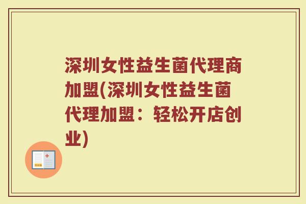 深圳女性益生菌代理商加盟(深圳女性益生菌代理加盟：轻松开店创业)
