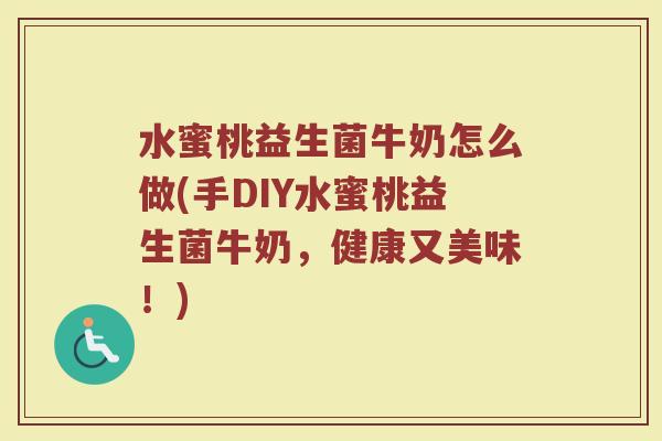 水蜜桃益生菌牛奶怎么做(手DIY水蜜桃益生菌牛奶，健康又美味！)