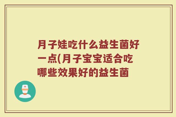 月子娃吃什么益生菌好一点(月子宝宝适合吃哪些效果好的益生菌