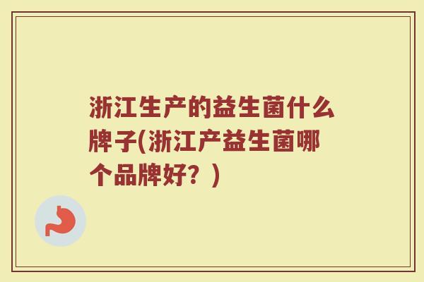 浙江生产的益生菌什么牌子(浙江产益生菌哪个品牌好？)