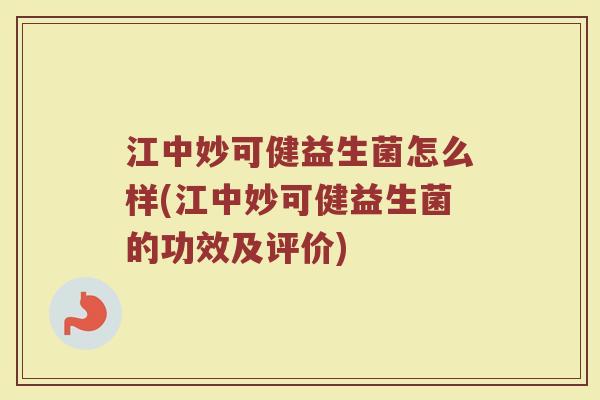 江中妙可健益生菌怎么样(江中妙可健益生菌的功效及评价) 江中妙可健益生菌怎么样(江中妙可健益生菌的功效及评价)