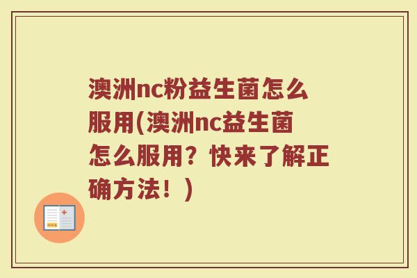 澳洲nc粉益生菌怎么服用(澳洲nc益生菌怎么服用？快来了解正确方法！)