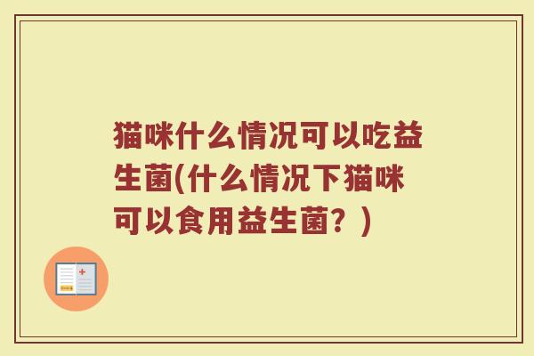 猫咪什么情况可以吃益生菌(什么情况下猫咪可以食用益生菌？)