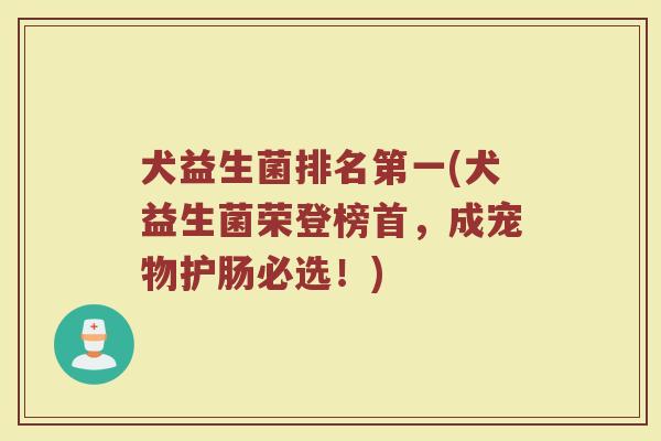 犬益生菌排名第一(犬益生菌荣登榜首,成宠物护肠必选!)