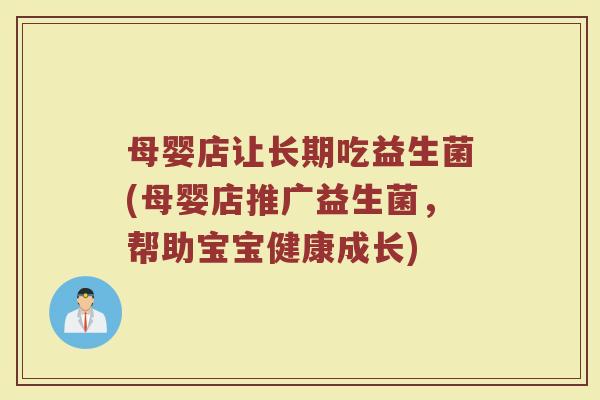 母婴店让长期吃益生菌(母婴店推广益生菌，帮助宝宝健康成长)