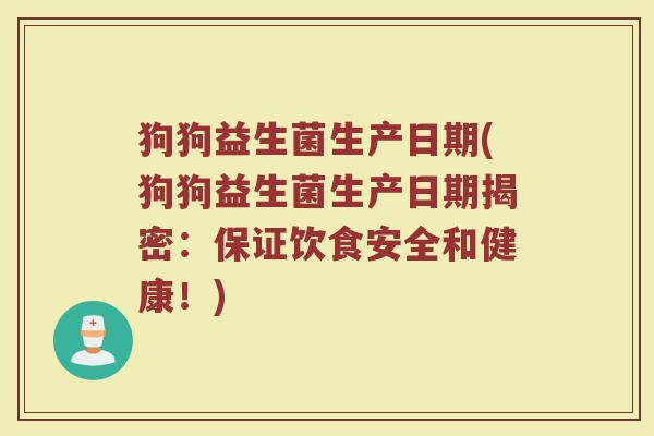 狗狗益生菌生产日期(狗狗益生菌生产日期揭密：保证饮食安全和健康！)