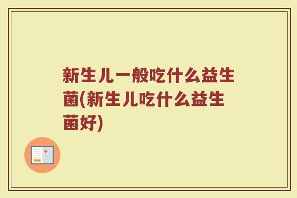 新生儿一般吃什么益生菌(新生儿吃什么益生菌好)