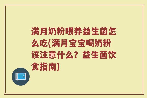 满月奶粉喂养益生菌怎么吃(满月宝宝喝奶粉该注意什么？益生菌饮食指南)