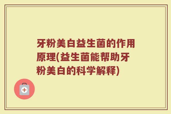 牙粉美白益生菌的作用原理(益生菌能帮助牙粉美白的科学解释)