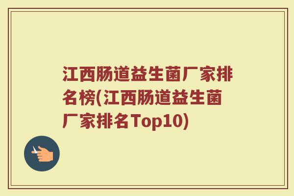 江西肠道益生菌厂家排名榜(江西肠道益生菌厂家排名Top10)