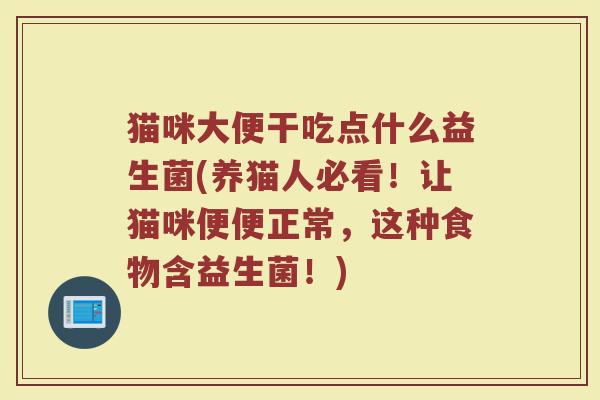 猫咪大便干吃点什么益生菌(养猫人必看!让猫咪便便正常,这种食物含益生菌!) 猫咪大便干吃点什么益生菌(养猫人必看!让猫咪便便正常,这种食物含益生菌!)