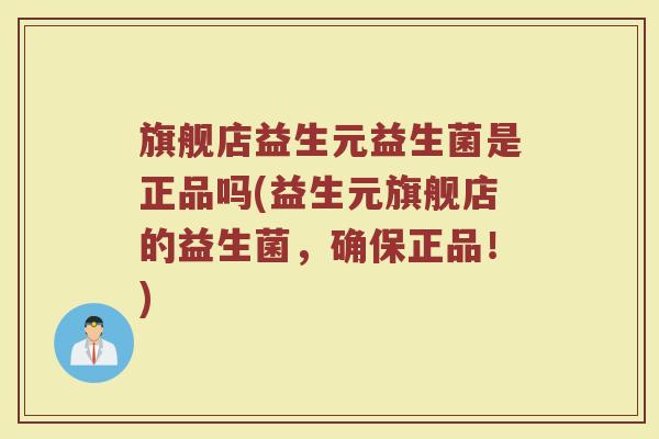 旗舰店益生元益生菌是正品吗(益生元旗舰店的益生菌,确保正品!)