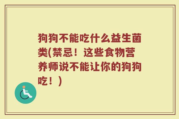 狗狗不能吃什么益生菌类(禁忌！这些食物营养师说不能让你的狗狗吃！)