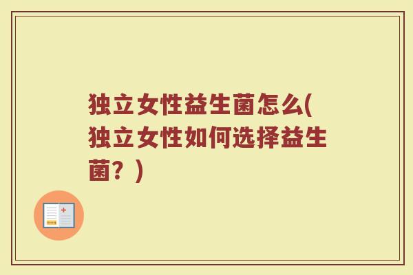 独立女性益生菌怎么(独立女性如何选择益生菌？)