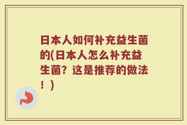日本人如何补充益生菌的(日本人怎么补充益生菌？这是推荐的做法！)