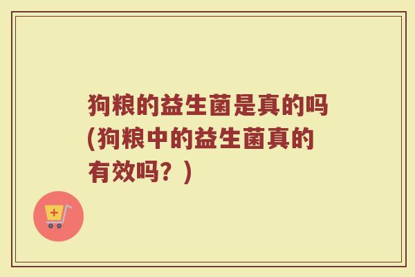 狗粮的益生菌是真的吗(狗粮中的益生菌真的有效吗？)