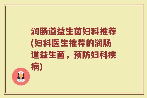 润肠道益生菌妇科推荐(妇科医生推荐的润肠道益生菌，预防妇科疾病)