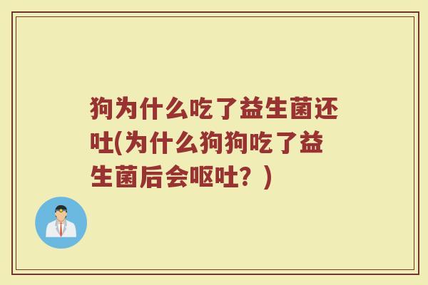 狗为什么吃了益生菌还吐(为什么狗狗吃了益生菌后会呕吐？)