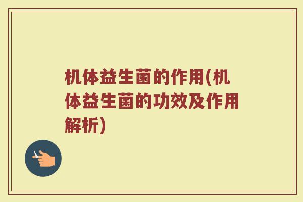 机体益生菌的作用(机体益生菌的功效及作用解析)