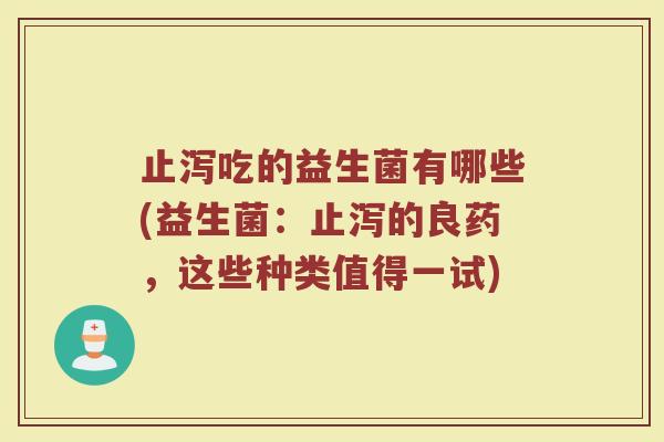 止泻吃的益生菌有哪些(益生菌:止泻的良药,这些种类值得一试)