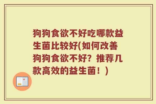 狗狗食欲不好吃哪款益生菌比较好(如何改善狗狗食欲不好?推荐几款高效的益生菌!)