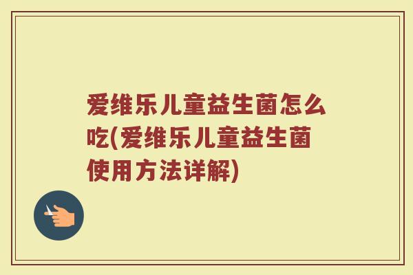 爱维乐儿童益生菌怎么吃(爱维乐儿童益生菌使用方法详解)