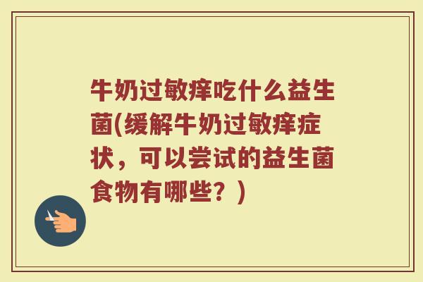 牛奶过敏痒吃什么益生菌(缓解牛奶过敏痒症状，可以尝试的益生菌食物有哪些？)