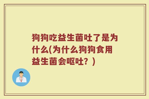 狗狗吃益生菌吐了是为什么(为什么狗狗食用益生菌会呕吐？)