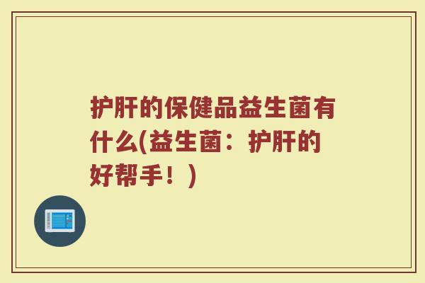 护肝的保健品益生菌有什么(益生菌：护肝的好帮手！)