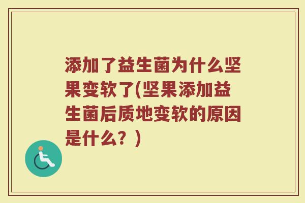 添加了益生菌为什么坚果变软了(坚果添加益生菌后质地变软的原因是什么？)