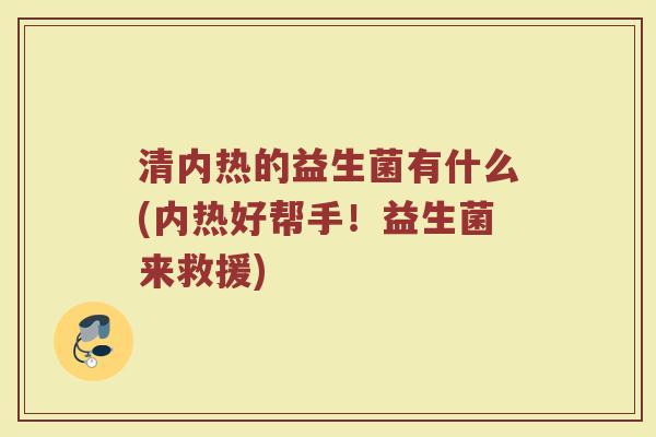清内热的益生菌有什么(内热好帮手！益生菌来救援)