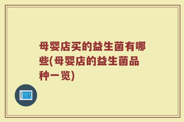 母婴店买的益生菌有哪些(母婴店的益生菌品种一览)