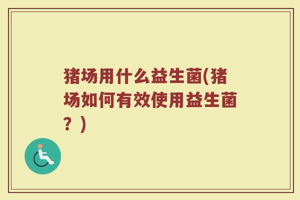 猪场用什么益生菌(猪场如何有效使用益生菌？)