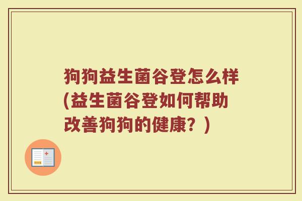 狗狗益生菌谷登怎么样(益生菌谷登如何帮助改善狗狗的健康？)