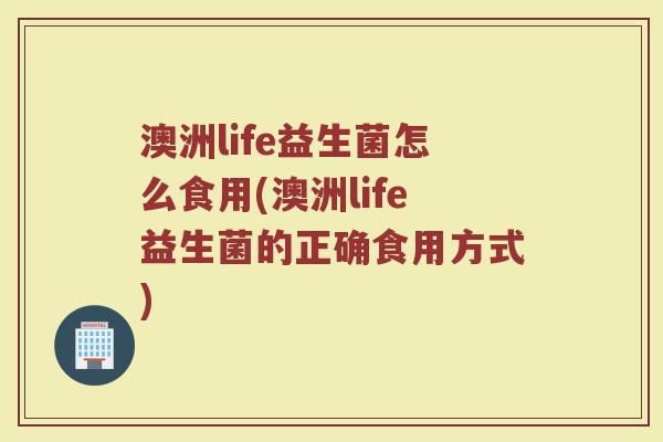 澳洲life益生菌怎么食用(澳洲life益生菌的正确食用方式)